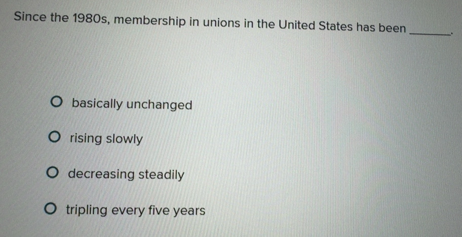 Solved: Since the 1980s, membership in unions in the United States has ...