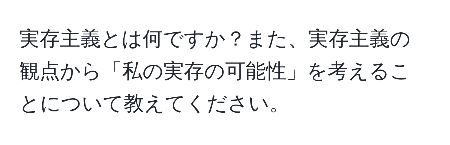 実存主義とは何ですか？また、実存主義の観点から「私の実存の可能性」を考えることについて教えてください。