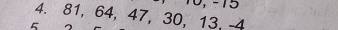 0, -15
4. 81, 64, 47, 30, 13, -4
5