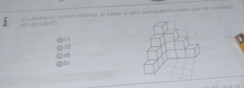 #Cuántos U° , como mínimo, le faltan a esta composición para que se convierta
en un cubo?
② 11
32
⊙ 48
③ 51