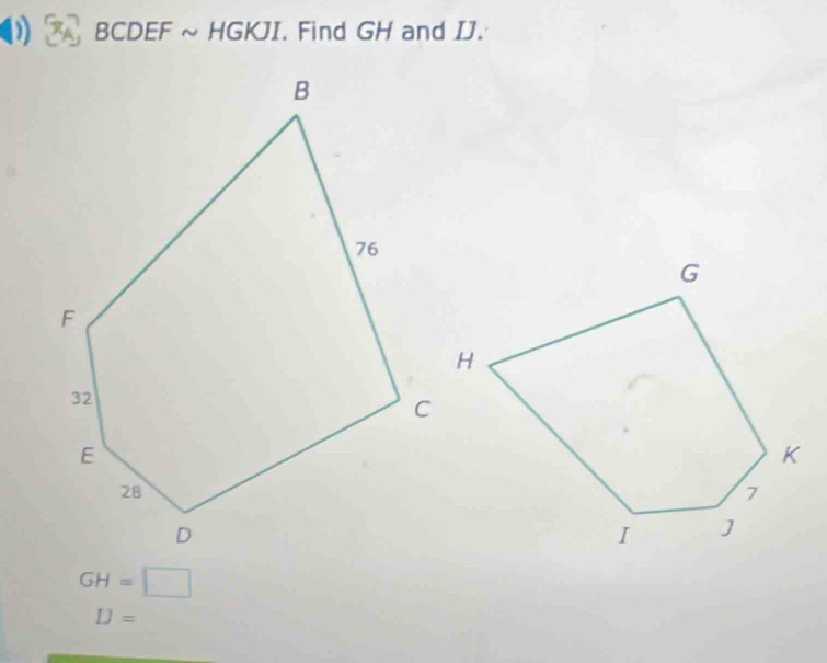 BCDEF ~ HGKJI. Find GH and IJ.
GH=□
IJ=