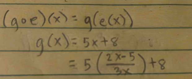 (goe)(x)=g(e(x))
g(x)=5x+8
=5( (2x-5)/3x )+8