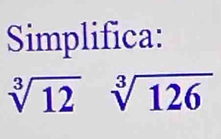 Simplifica:
sqrt[3](12)sqrt[3](126)