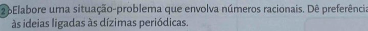 26Elabore uma situação-problema que envolva números racionais. Dê preferência 
às ideias ligadas às dízimas periódicas.