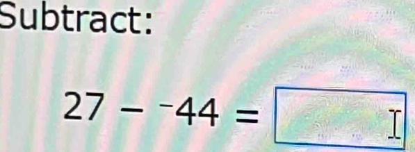 Subtract:
27-^-44=□