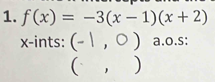 f(x)=-3(x-1)(x+2)
x -ints: (-1,0) a.o.s: 
(, )