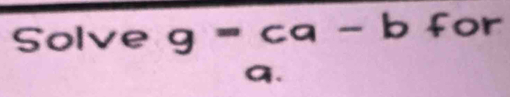 Solve g=ca-b f( or
a.