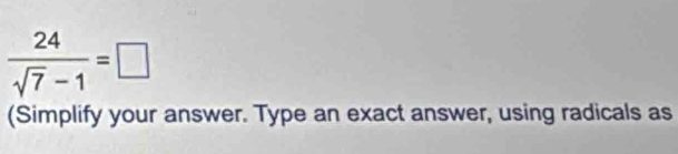  24/sqrt(7)-1 =□
(Simplify your answer. Type an exact answer, using radicals as