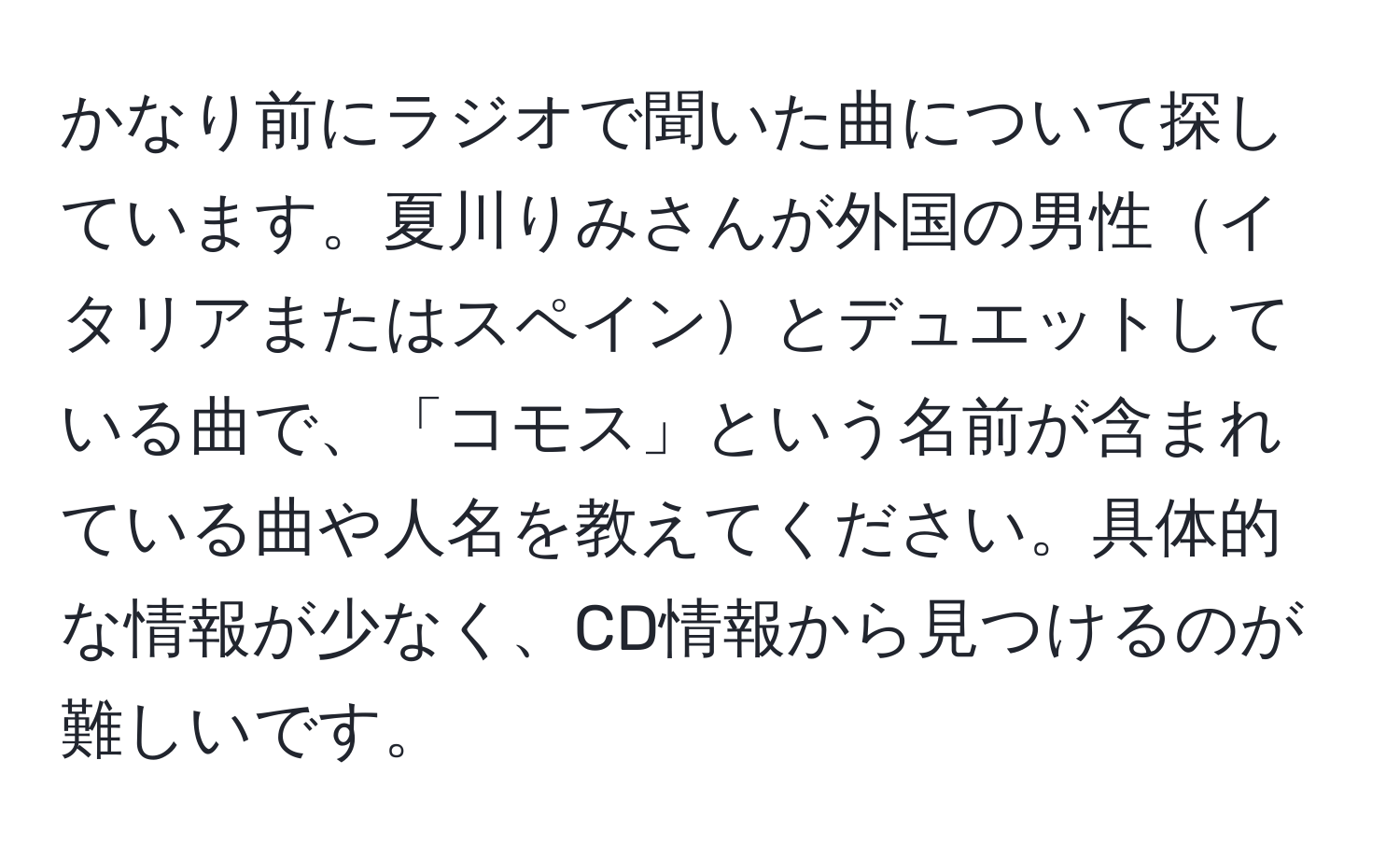 かなり前にラジオで聞いた曲について探しています。夏川りみさんが外国の男性イタリアまたはスペインとデュエットしている曲で、「コモス」という名前が含まれている曲や人名を教えてください。具体的な情報が少なく、CD情報から見つけるのが難しいです。