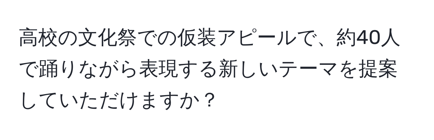 高校の文化祭での仮装アピールで、約40人で踊りながら表現する新しいテーマを提案していただけますか？