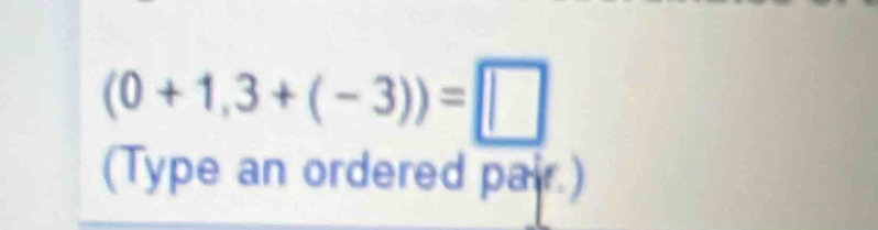 (0+1,3+(-3))=□
(Type an ordered pair.)