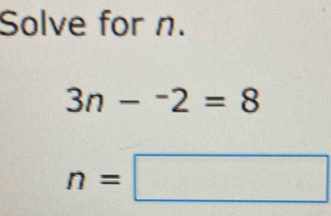 Solve for n.
3n-^-2=8
n=□