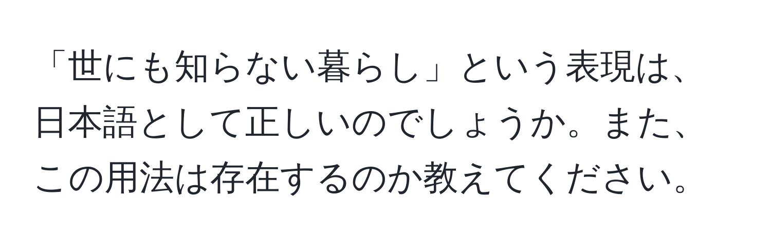 「世にも知らない暮らし」という表現は、日本語として正しいのでしょうか。また、この用法は存在するのか教えてください。