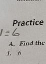 Practice 
A. Find the 
1. 6