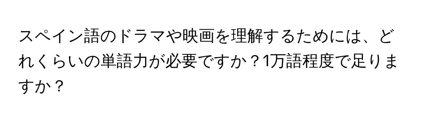 スペイン語のドラマや映画を理解するためには、どれくらいの単語力が必要ですか？1万語程度で足りますか？