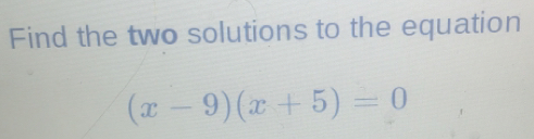 Solved: Find the two solutions to the equation (x-9)(x+5)=0 [Math]
