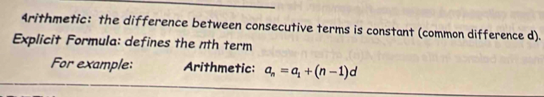 4rithmetic: the difference between consecutive terms is constant (common difference d). 
Explicit Formula: defines the nth term 
For example: Arithmetic: a_n=a_1+(n-1)d