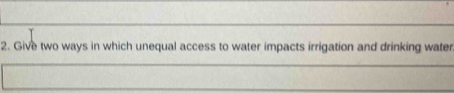 Give two ways in which unequal access to water impacts irrigation and drinking water