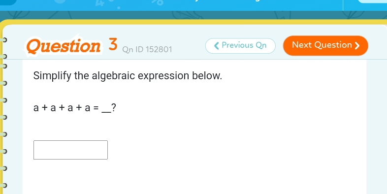 Qn ID 152801 Previous Qn Next Question 》 
Simplify the algebraic expression below.
a+a+a+a= _ ?