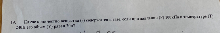 Какое колнчество вешества (ν) содержнтся в газе, еслн прн давлении (Р) 100кΠа н темлературе (Τ)
240K eго объем (V) равен 20л?