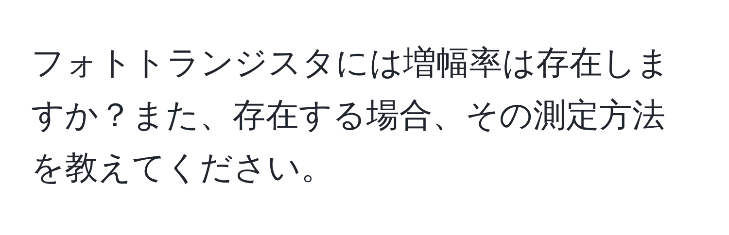 フォトトランジスタには増幅率は存在しますか？また、存在する場合、その測定方法を教えてください。