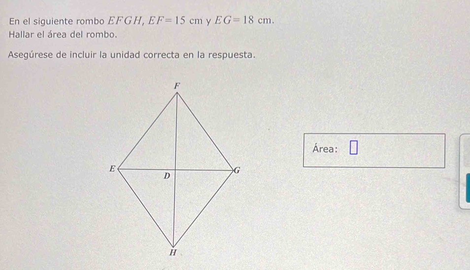 En el siguiente rombo EFGH, EF=15cm y EG=18cm. 
Hallar el área del rombo. 
Asegúrese de incluir la unidad correcta en la respuesta. 
Área: