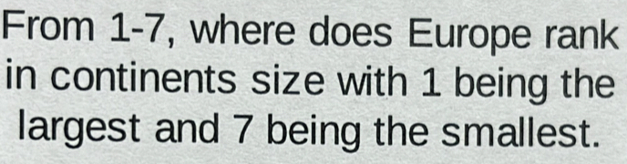 From 1-7, where does Europe rank 
in continents size with 1 being the 
largest and 7 being the smallest.