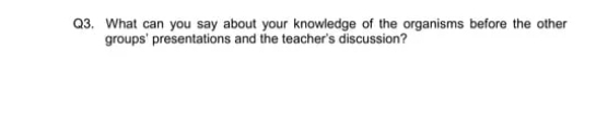 What can you say about your knowledge of the organisms before the other 
groups' presentations and the teacher's discussion?