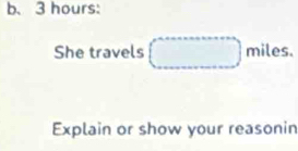 b、 3 hours : 
She travels (_  miles. 
Explain or show your reasonin