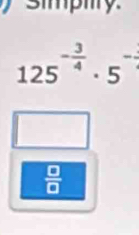 simpiry.
125^(-frac 3)4· 5^(-frac 1)
 □ /□  