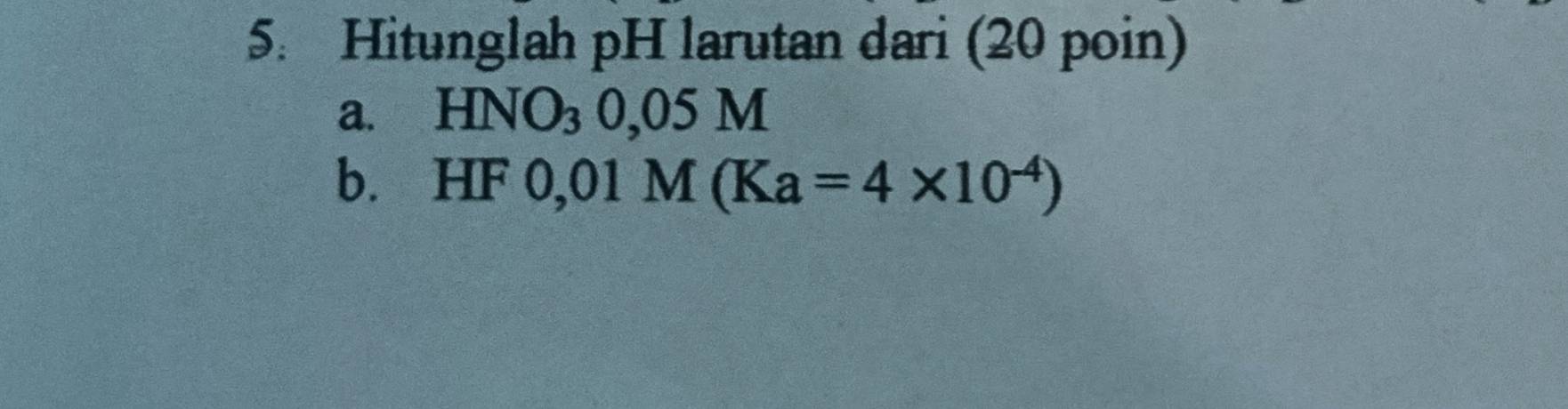 Hitunglah pH larutan dari (20 poin) 
a. HNO_30,05M
b. HF 0,01M(Ka=4* 10^(-4))