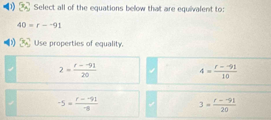 ) Select all of the equations below that are equivalent to:
40=r--91
Use properties of equality.
2= (r--91)/20 
4= (r--91)/10 
-5= (r--91)/-8 
3= (r--91)/20 