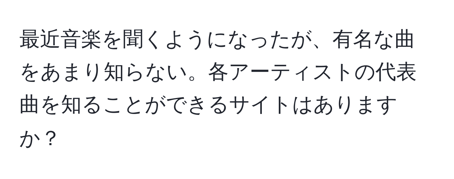 最近音楽を聞くようになったが、有名な曲をあまり知らない。各アーティストの代表曲を知ることができるサイトはありますか？