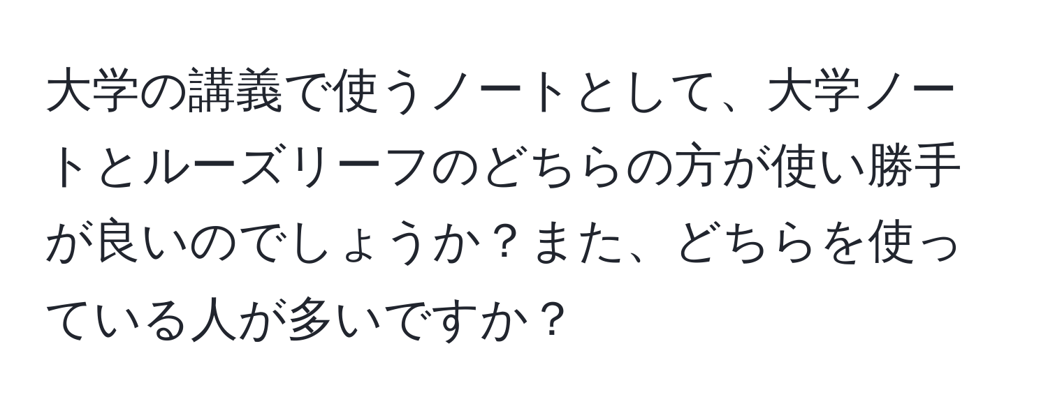 大学の講義で使うノートとして、大学ノートとルーズリーフのどちらの方が使い勝手が良いのでしょうか？また、どちらを使っている人が多いですか？