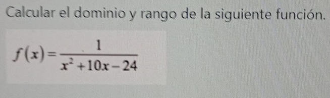 Calcular el dominio y rango de la siguiente función.
f(x)= 1/x^2+10x-24 