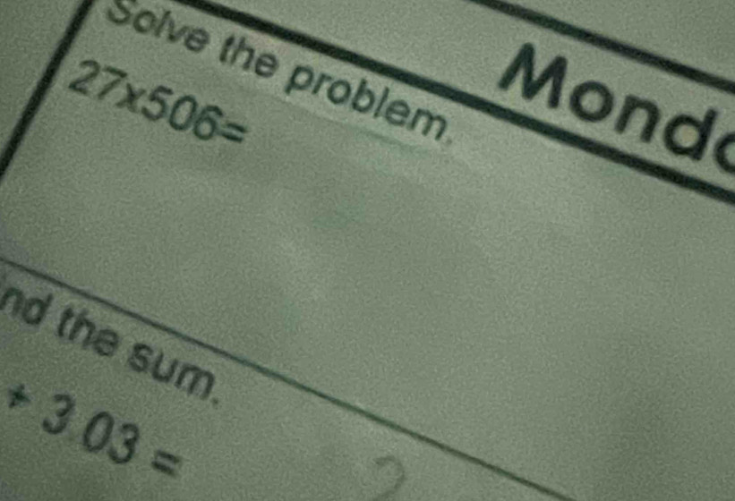 Solve the problem
27* 506=
Mond 
d the sum.
+3.03=