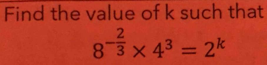 Find the value of k such that
8^(-frac 2)3* 4^3=2^k