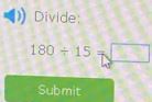 Divide:
180/ 15=□
Submit