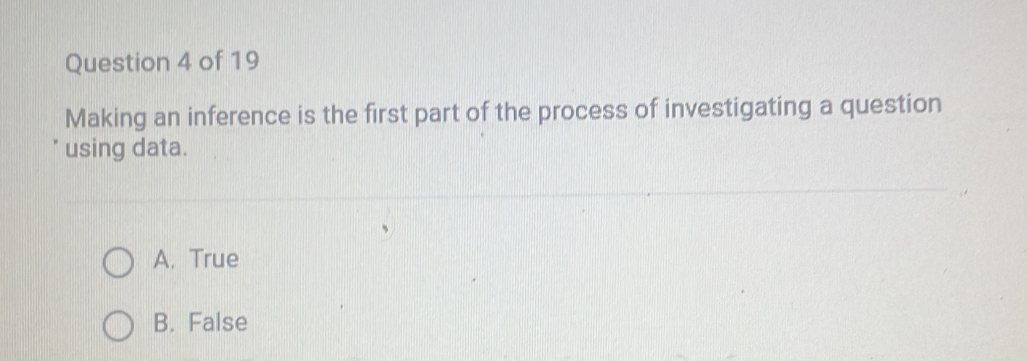 Making an inference is the first part of the process of investigating a question
using data.
A. True
B. False