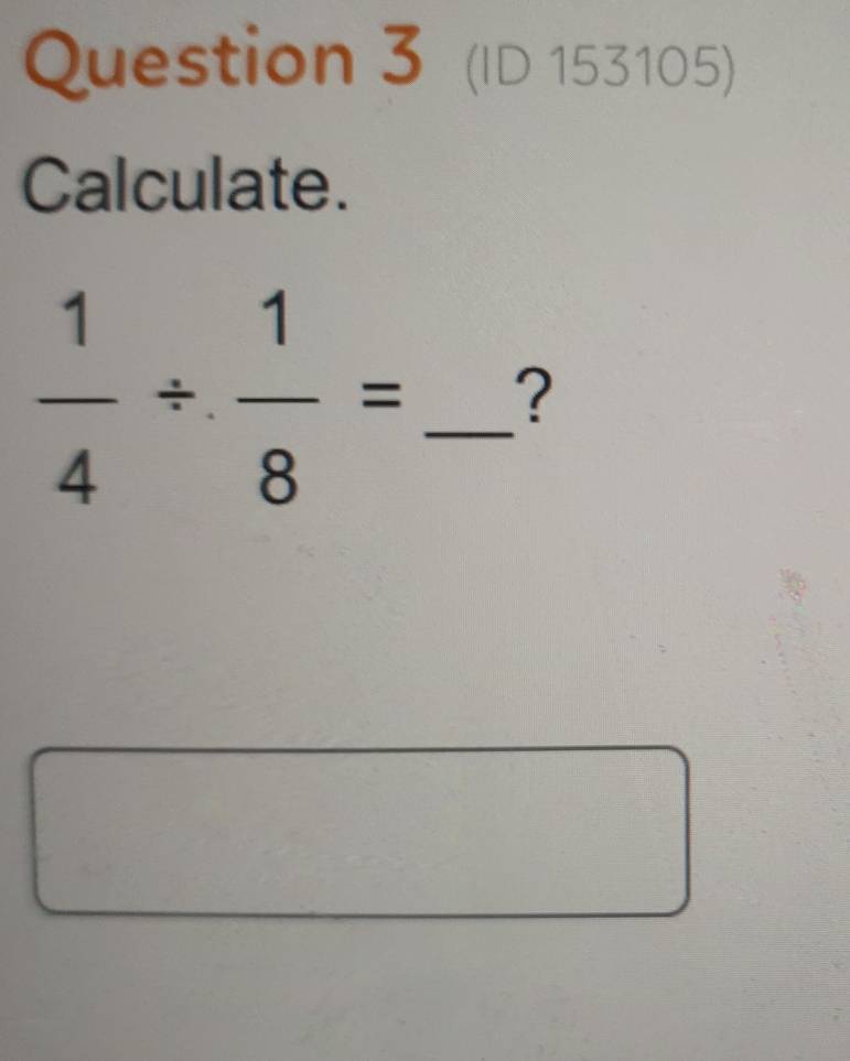 (ID 153105) 
Calculate.
 1/4 /  1/8 = _ ?