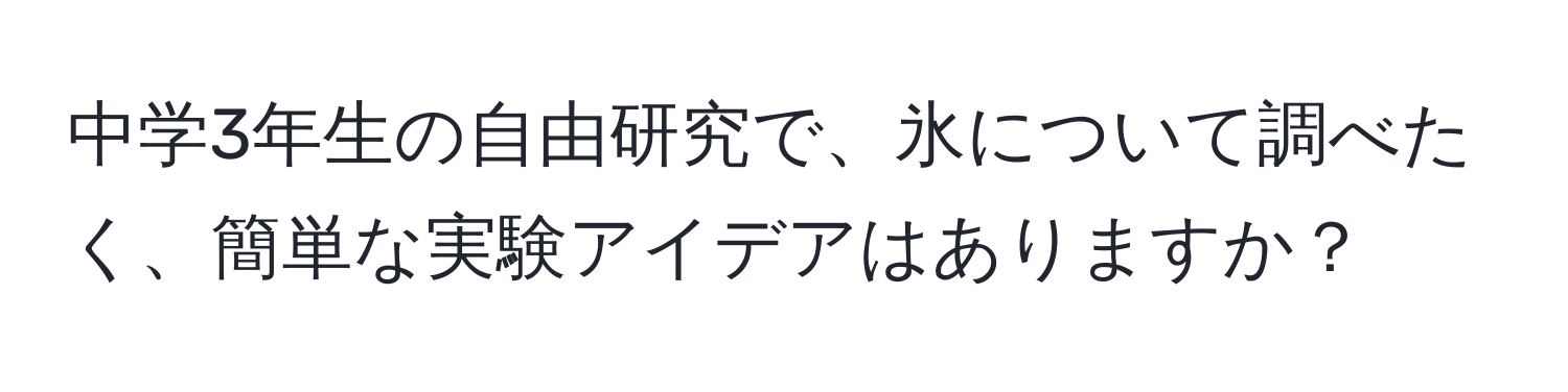 中学3年生の自由研究で、氷について調べたく、簡単な実験アイデアはありますか？