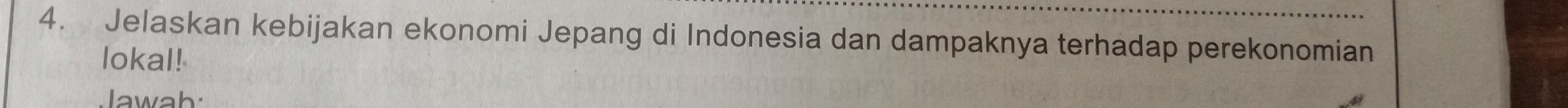 Jelaskan kebijakan ekonomi Jepang di Indonesia dan dampaknya terhadap perekonomian 
lokal! 
Jawah: