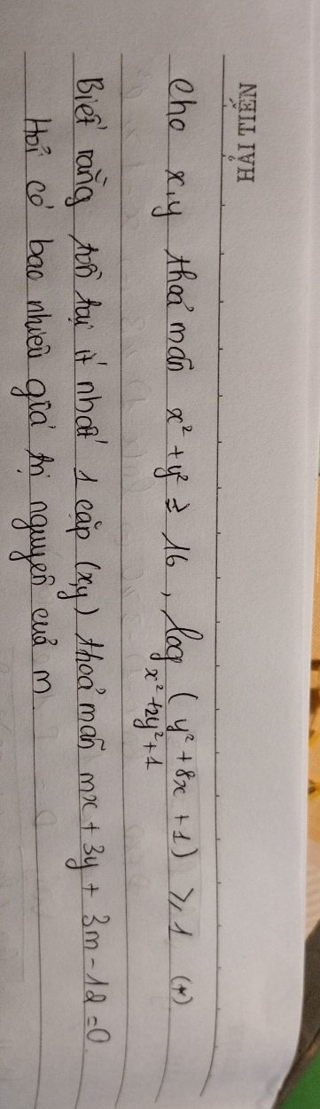 cho xiy zhaà mán x^2+y^2≥slant 16, log _x^2+2y^2+1≥slant 1(*)
Biet rang o fox if nho 1 eap (x,y) thed man mx+3y+3m-12=0
Hoi co bao nhièi già A nguuen euà m