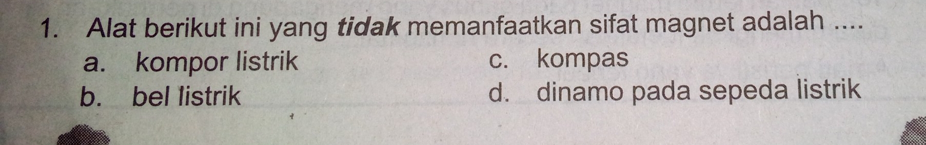 Alat berikut ini yang tidak memanfaatkan sifat magnet adalah ....
a. kompor listrik c. kompas
b. bel listrik d. dinamo pada sepeda listrik