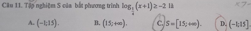 Tập nghiệm S của bất phương trình log _ 1/4 (x+1)≥ -2 là
A. (-1;15). B. (15;+∈fty ). C. S=[15;+∈fty ). D. (-1;15].