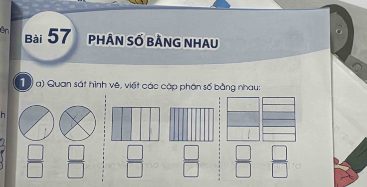 ên bài 57 phân số bằng nhau 
1 a) Quan sát hình vẽ, viết các cặp phân số bằng nhau:
h
 □ /□    □ /□    □ /□    □ /□    □ /□    □ /□  