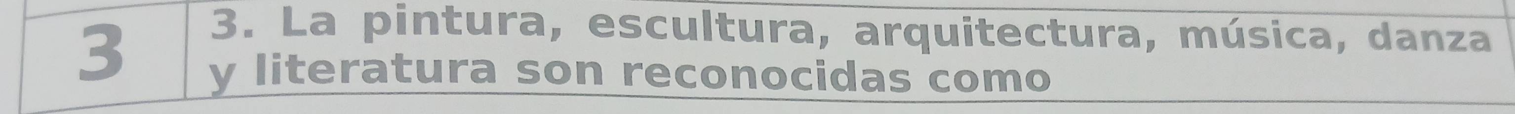 3 
3. La pintura, escultura, arquitectura, música, danza 
y literatura son reconocidas como