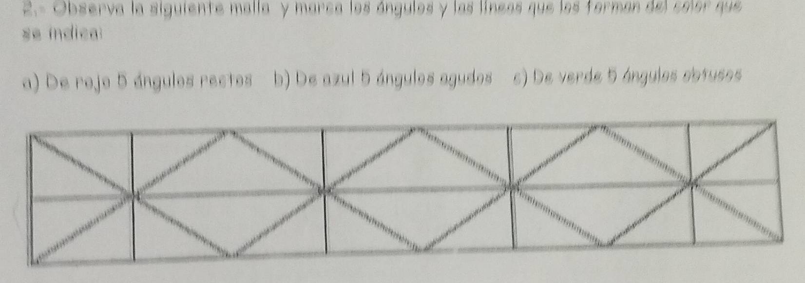 2.- Observa la siguiente malla y marea los ángulos y las líneas que los forman del color que
se índica:
a) De rojo 5 ángulos rectos b) De azul 5 ángulos agudos s) De verde 5 ángulos obtusos