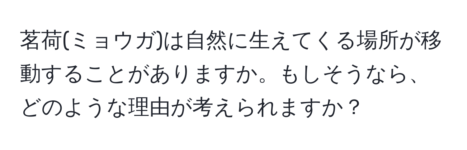 茗荷(ミョウガ)は自然に生えてくる場所が移動することがありますか。もしそうなら、どのような理由が考えられますか？