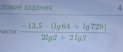 словие задания: 4 
чИСЛИ:  (-13,5· (lg 64+lg 729))/2lg 2+2lg 3 .